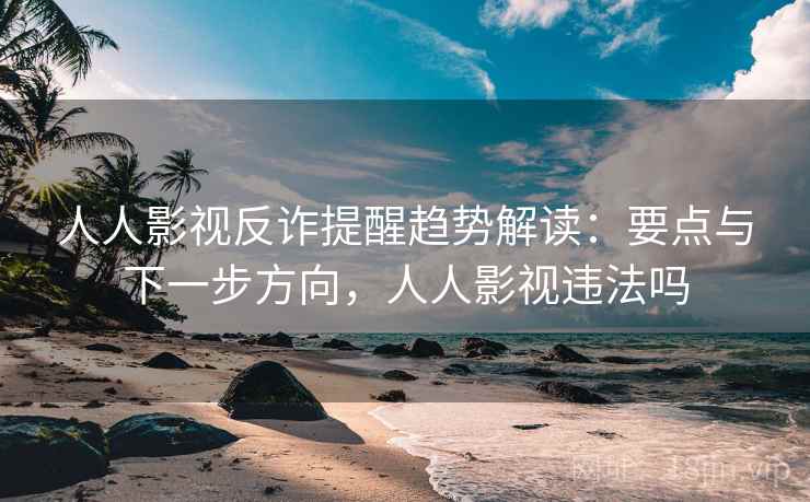 人人影视反诈提醒趋势解读：要点与下一步方向，人人影视违法吗