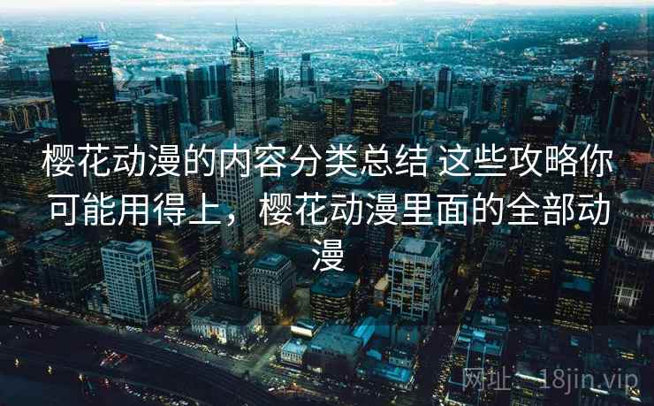 樱花动漫的内容分类总结 这些攻略你可能用得上，樱花动漫里面的全部动漫