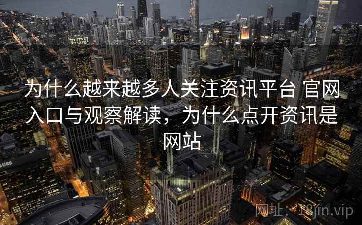 为什么越来越多人关注资讯平台 官网入口与观察解读，为什么点开资讯是网站