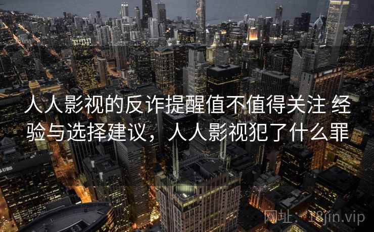 人人影视的反诈提醒值不值得关注 经验与选择建议，人人影视犯了什么罪