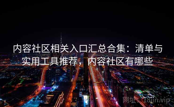 内容社区相关入口汇总合集：清单与实用工具推荐，内容社区有哪些