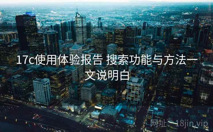 17c使用体验报告 搜索功能与方法一文说明白 17c使用体验报告 搜索功能与方法一文说明白