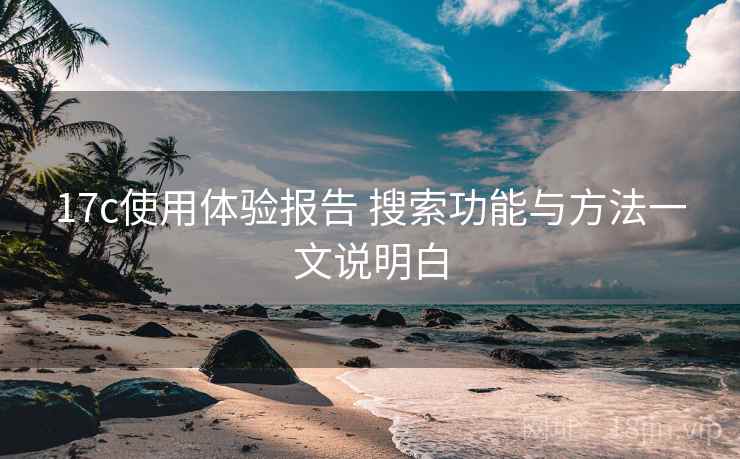 17c使用体验报告 搜索功能与方法一文说明白 17c使用体验报告 搜索功能与方法一文说明白