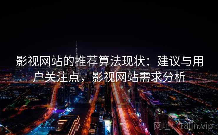 影视网站的推荐算法现状:建议与用户关注点,影视网站需求分析 影视网站的推荐算法现状:建议与用户关注点,影视网站需求分析
