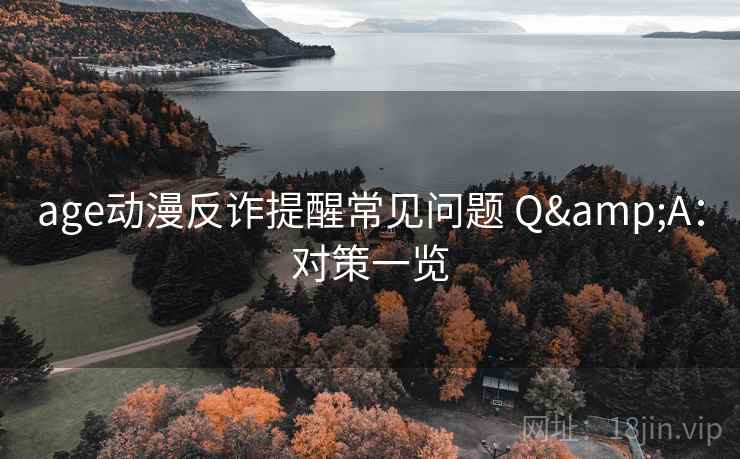 age动漫反诈提醒常见问题 Q&A:对策一览 age动漫反诈提醒常见问题 Q&A:对策一览