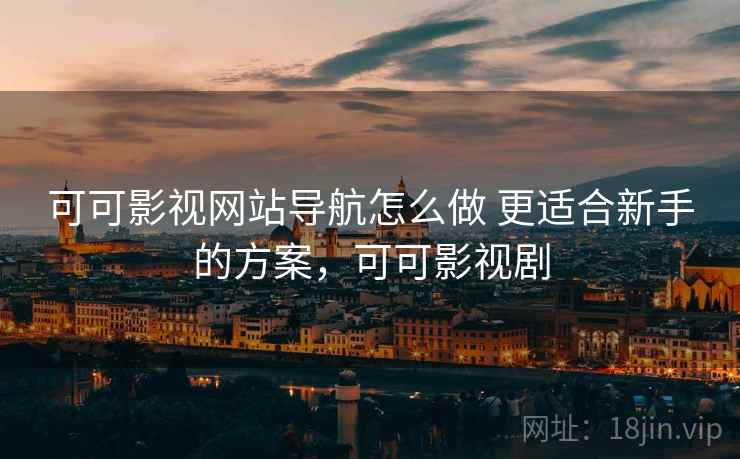 可可影视网站导航怎么做 更适合新手的方案，可可影视剧