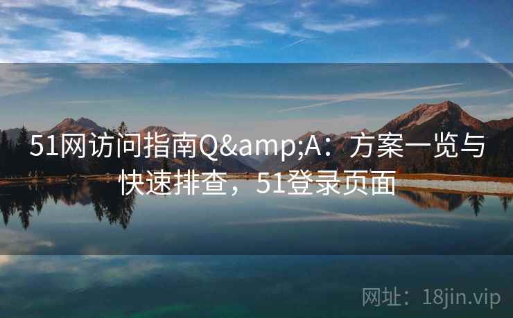51网访问指南Q&A：方案一览与快速排查，51登录页面