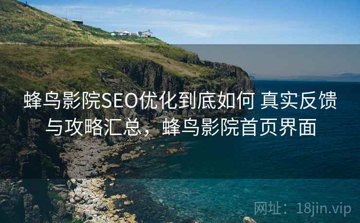 蜂鸟影院SEO优化到底如何 真实反馈与攻略汇总，蜂鸟影院首页界面