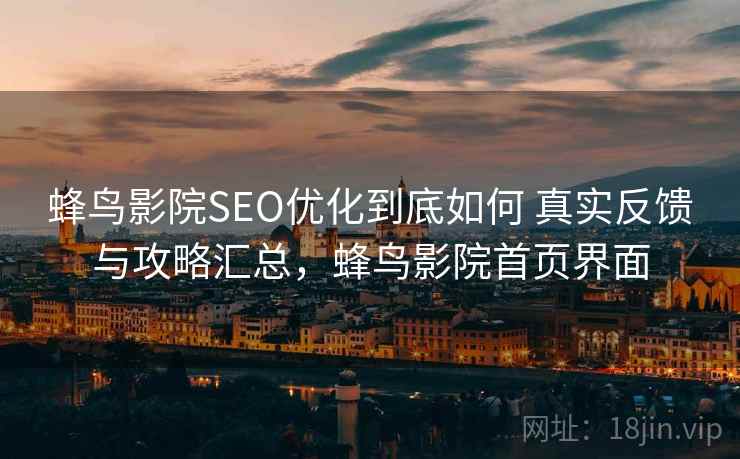 蜂鸟影院SEO优化到底如何 真实反馈与攻略汇总，蜂鸟影院首页界面