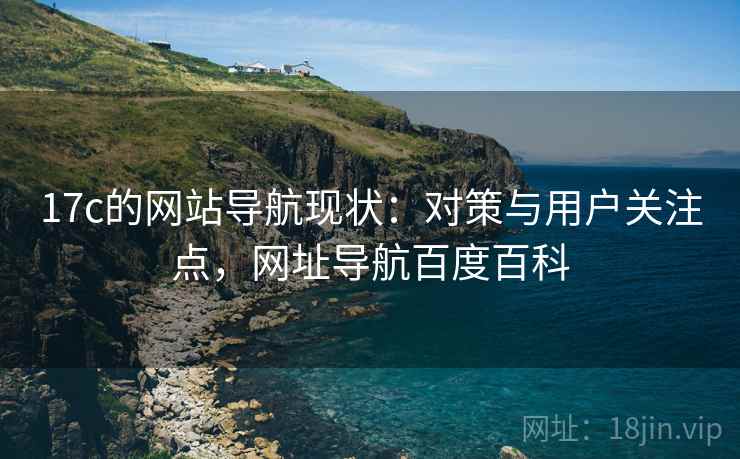 17c的网站导航现状：对策与用户关注点，网址导航百度百科