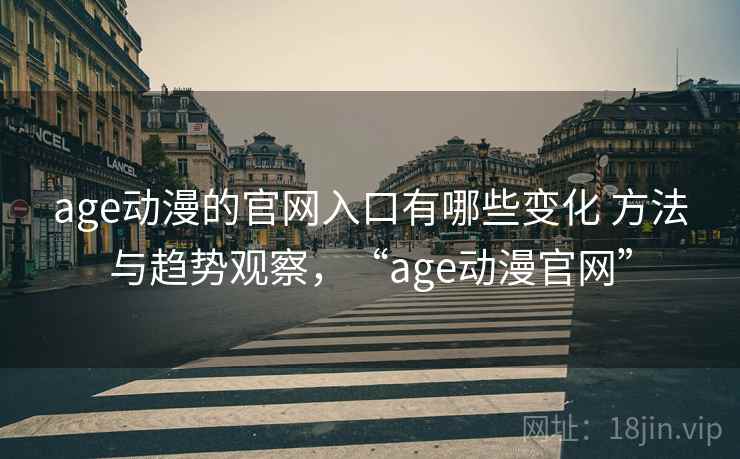 age动漫的官网入口有哪些变化 方法与趋势观察，“age动漫官网”