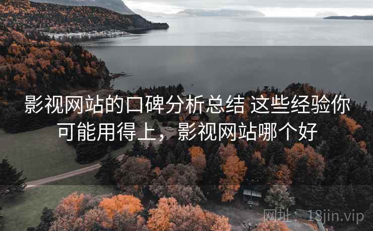 影视网站的口碑分析总结 这些经验你可能用得上，影视网站哪个好