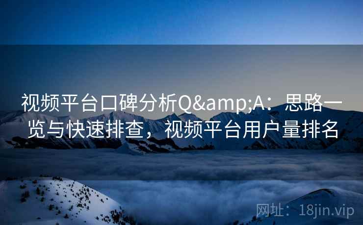 视频平台口碑分析Q&A：思路一览与快速排查，视频平台用户量排名