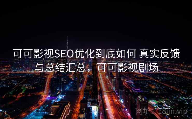 可可影视SEO优化到底如何 真实反馈与总结汇总，可可影视剧场