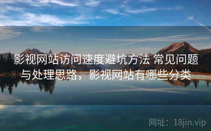 影视网站访问速度避坑方法 常见问题与处理思路,影视网站有哪些分类 影视网站访问速度避坑方法 常见问题与处理思路,影视网站有哪些分类